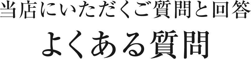 当店にいただくご質問と回答よくある質問