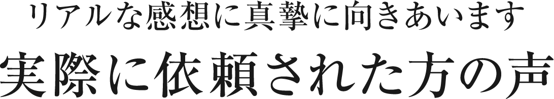 リアルな感想に真摯に向きあいます実際に依頼された方の声